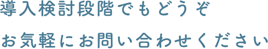 導入検討段階でもどうぞお気軽にお問い合わせください